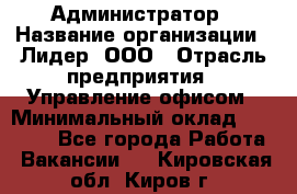 Администратор › Название организации ­ Лидер, ООО › Отрасль предприятия ­ Управление офисом › Минимальный оклад ­ 20 000 - Все города Работа » Вакансии   . Кировская обл.,Киров г.